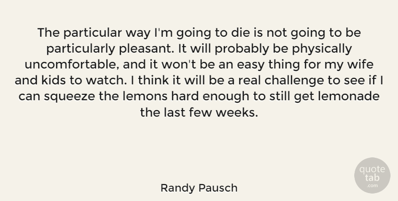 Randy Pausch Quote About Die, Few, Hard, Kids, Last: The Particular Way Im Going...