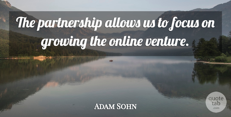 Adam Sohn Quote About Focus, Growing, Online: The Partnership Allows Us To...