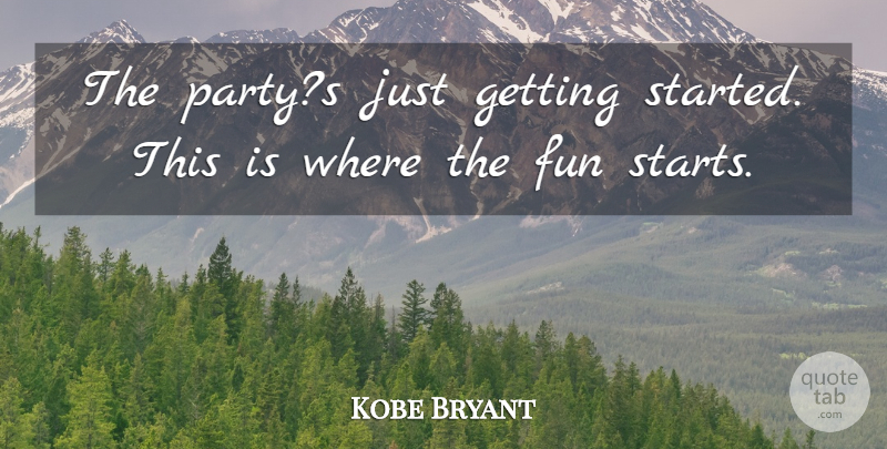 Kobe Bryant Quote About Basketball, Fun, Party: The Partys Just Getting Started...