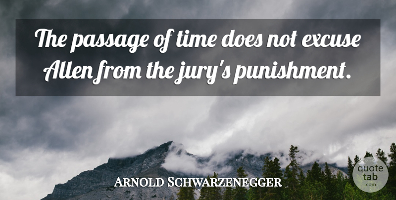 Arnold Schwarzenegger Quote About Allen, Excuse, Passage, Punishment, Time: The Passage Of Time Does...