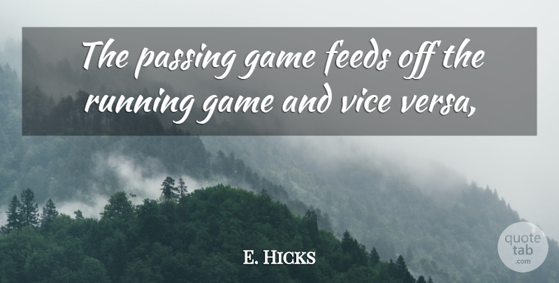 E. Hicks Quote About Feeds, Game, Passing, Running, Vice: The Passing Game Feeds Off...