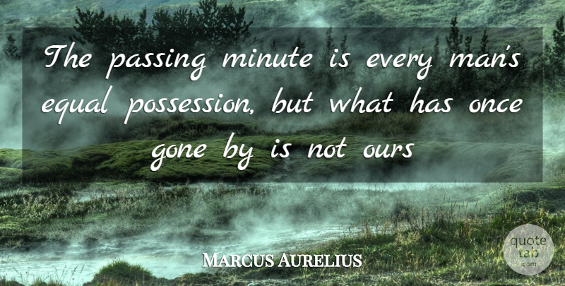 Marcus Aurelius Quote About Equal, Gone, Minute, Ours, Passing: The Passing Minute Is Every...