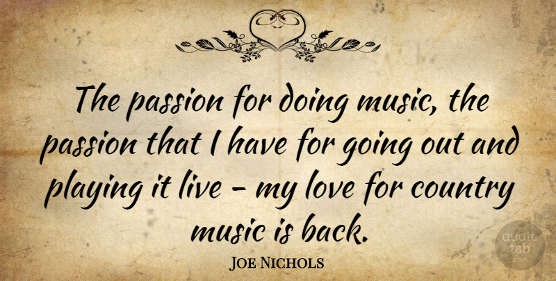 Joe Nichols Quote About Country, Passion, Going Out: The Passion For Doing Music...