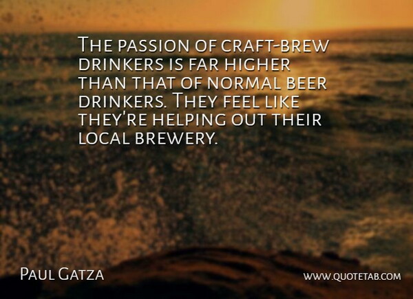 Paul Gatza Quote About Beer, Far, Helping, Higher, Local: The Passion Of Craft Brew...