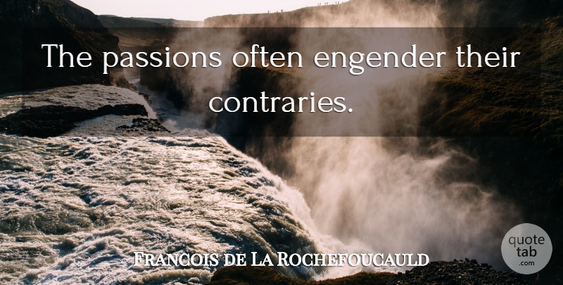 Francois de La Rochefoucauld Quote About Passion, Contrary: The Passions Often Engender Their...