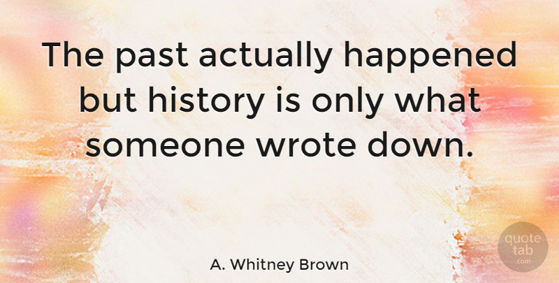 A. Whitney Brown Quote About History, Wrote: The Past Actually Happened But...
