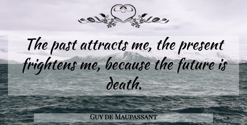 Guy de Maupassant Quote About Fear, Past: The Past Attracts Me The...