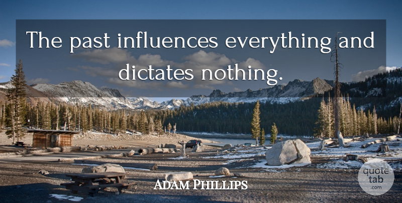 Adam Phillips Quote About Past, Influence: The Past Influences Everything And...