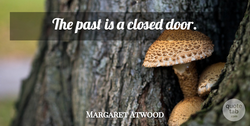 Margaret Atwood Quote About Past, Doors, Closed Doors: The Past Is A Closed...