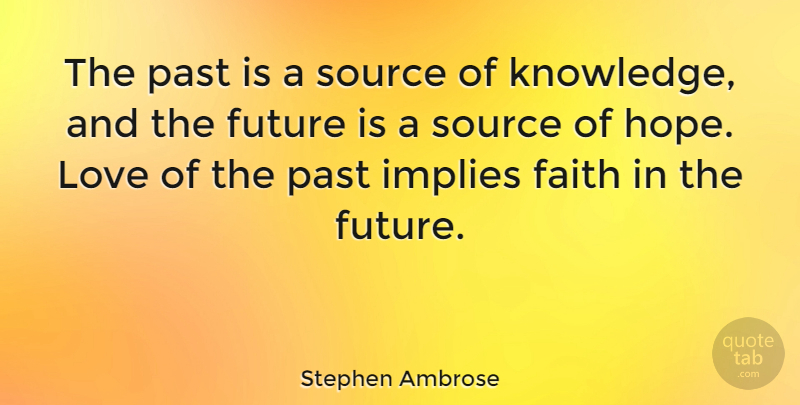 Stephen Ambrose Quote About Inspirational, Faith, Past: The Past Is A Source...
