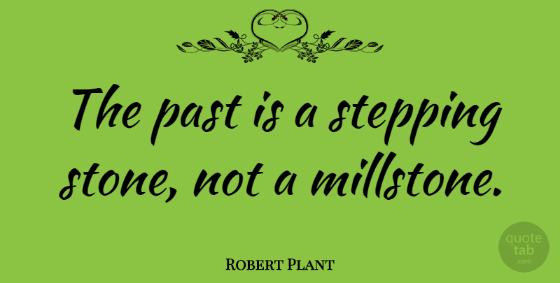 Robert Plant Quote About Past, Stones, Stepping Stones: The Past Is A Stepping...