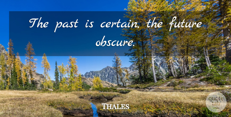 Thales Quote About Past, Obscure, Certain: The Past Is Certain The...