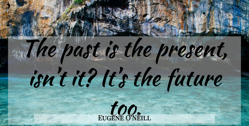 Eugene O'Neill Quote About Past, Long Day, Past Present: The Past Is The Present...