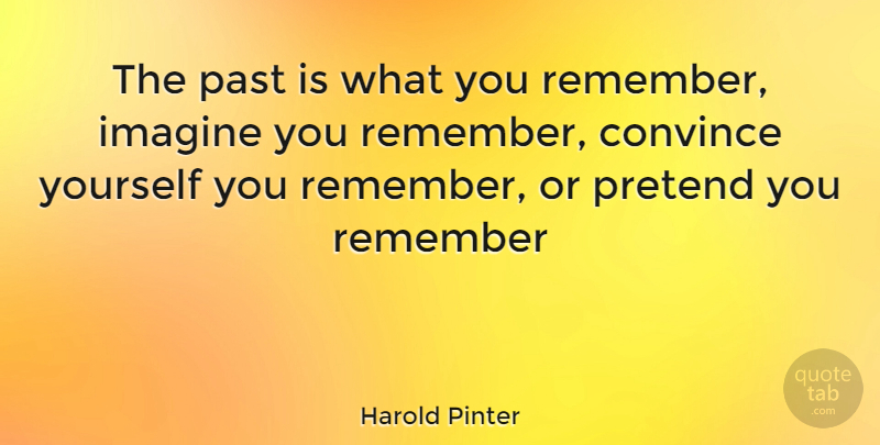 Harold Pinter Quote About Memories, Past, Remember: The Past Is What You...