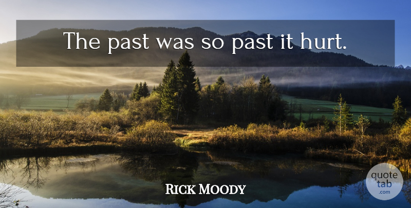 Rick Moody Quote About Hurt, Past, It Hurts: The Past Was So Past...