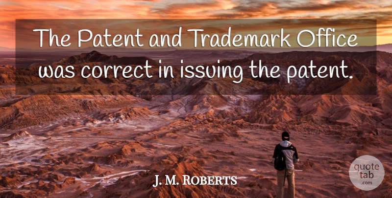 J. M. Roberts Quote About Correct, Office, Patent, Trademark: The Patent And Trademark Office...