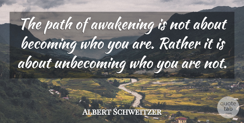 Albert Schweitzer Quote About Becoming Who You Are, Path, Awakening: The Path Of Awakening Is...