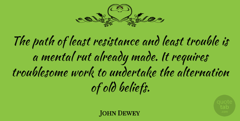John Dewey Quote About Path, Resistance, Ruts: The Path Of Least Resistance...