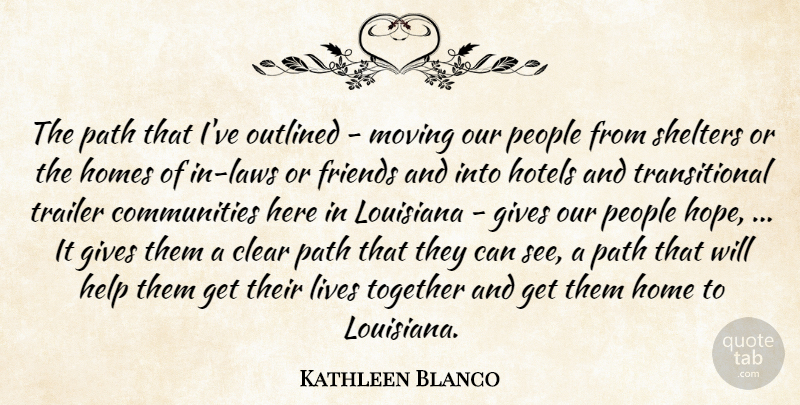 Kathleen Blanco Quote About Clear, Gives, Help, Homes, Hotels: The Path That Ive Outlined...
