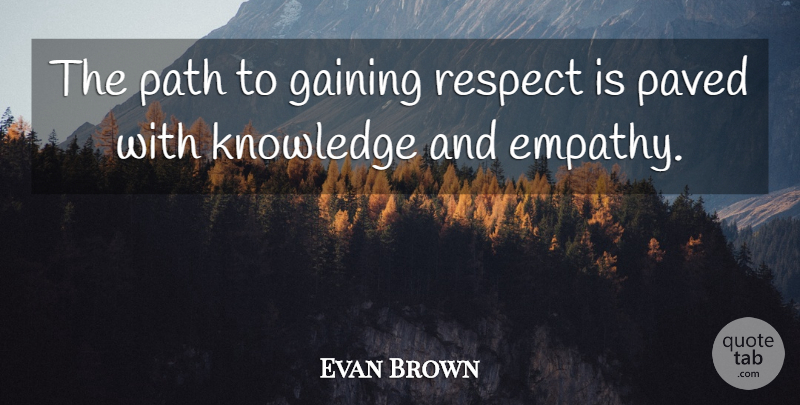Evan Brown Quote About Gaining, Knowledge, Path, Paved, Respect: The Path To Gaining Respect...