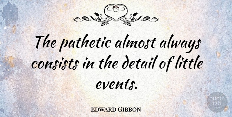 Edward Gibbon Quote About Details, Littles, Events: The Pathetic Almost Always Consists...