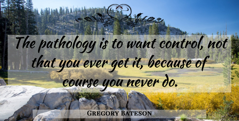 Gregory Bateson Quote About Want, Pathology, Courses: The Pathology Is To Want...