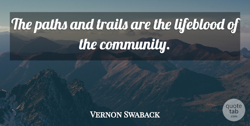 Vernon Swaback Quote About Lifeblood, Paths, Trails: The Paths And Trails Are...