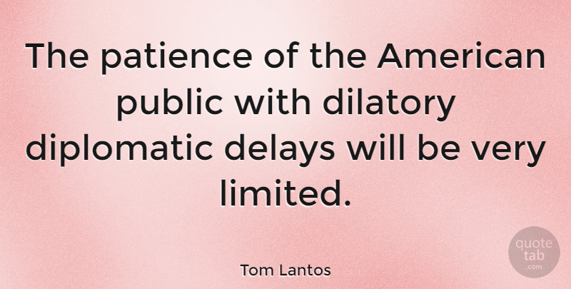 Tom Lantos Quote About Patience, Delay, Diplomatic: The Patience Of The American...