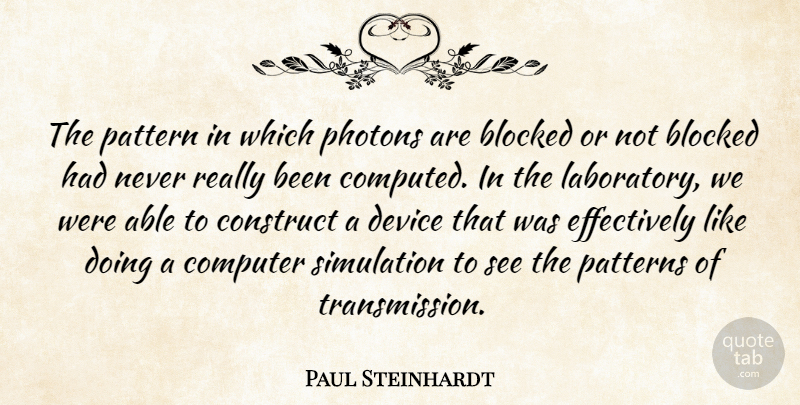 Paul Steinhardt Quote About Blocked, Computer, Construct, Device, Pattern: The Pattern In Which Photons...