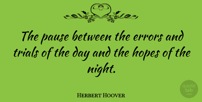 Herbert Hoover Quote About Night, Errors, Trials: The Pause Between The Errors...