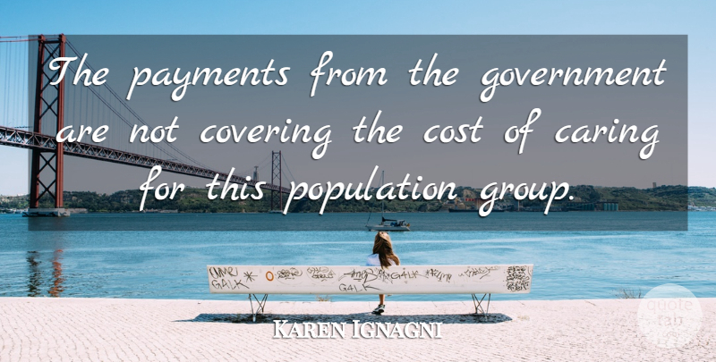 Karen Ignagni Quote About Caring, Cost, Covering, Government, Population: The Payments From The Government...