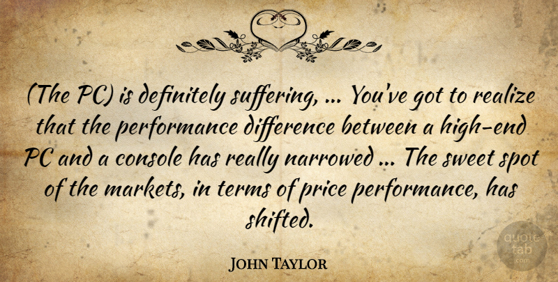 John Taylor Quote About Console, Definitely, Difference, Pc, Performance: The Pc Is Definitely Suffering...