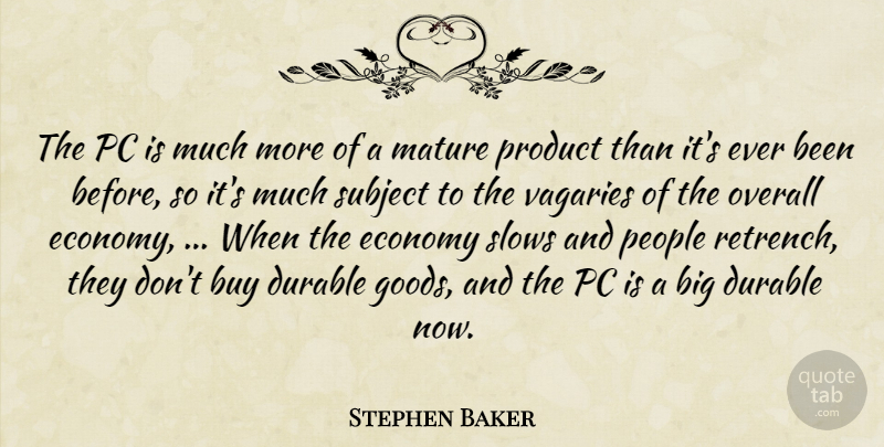 Stephen Baker Quote About Buy, Durable, Economy, Mature, Maturity: The Pc Is Much More...