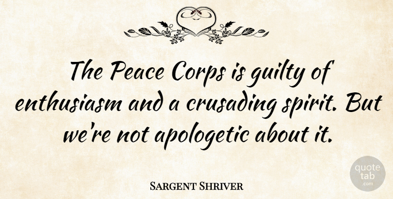 Sargent Shriver Quote About Peace, Enthusiasm, Spirit: The Peace Corps Is Guilty...