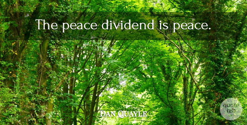 Dan Quayle Quote About Peace, Dividends: The Peace Dividend Is Peace...