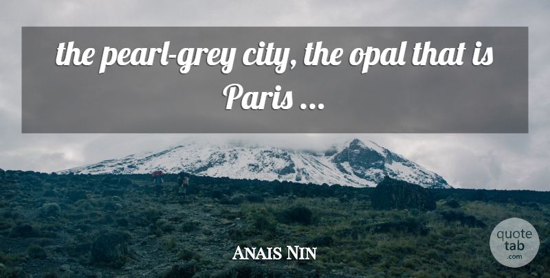 Anais Nin Quote About Cities, Paris, Opal: The Pearl Grey City The...