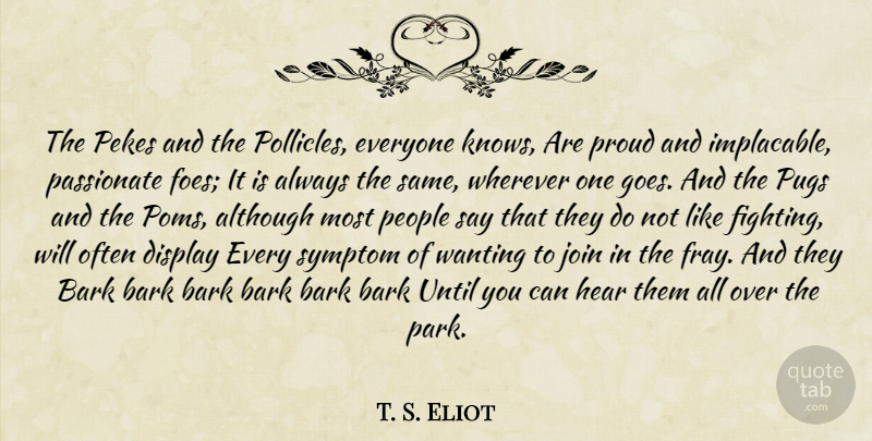 T. S. Eliot Quote About Fighting, People, Passionate: The Pekes And The Pollicles...