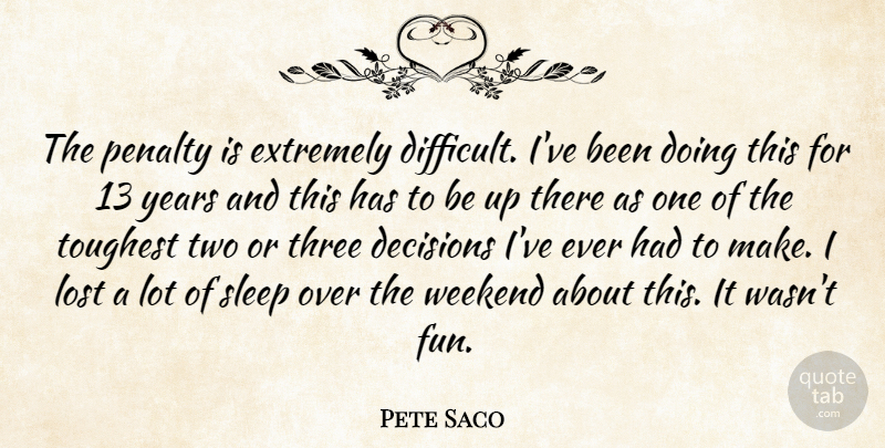 Pete Saco Quote About Decisions, Extremely, Lost, Penalty, Sleep: The Penalty Is Extremely Difficult...