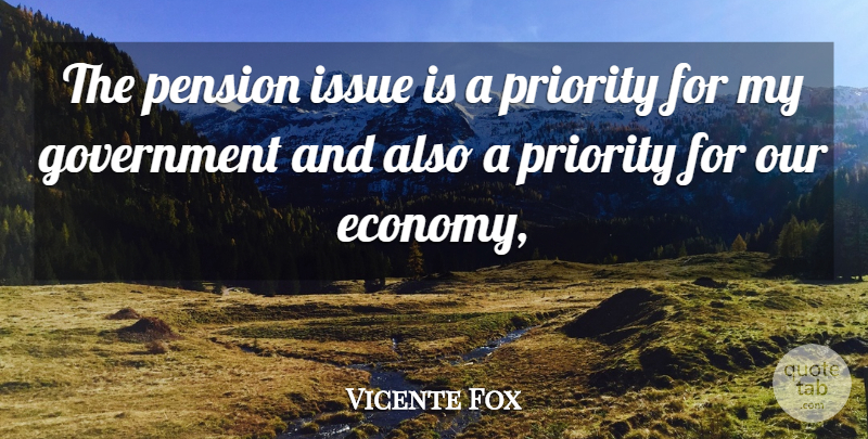 Vicente Fox Quote About Government, Issue, Pension, Priority: The Pension Issue Is A...