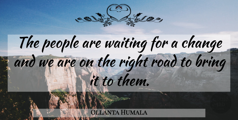 Ollanta Humala Quote About Bring, Change, People, Road, Waiting: The People Are Waiting For...