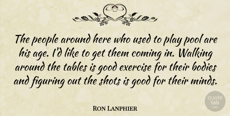 Ron Lanphier Quote About Age And Aging, Bodies, Coming, Exercise, Figuring: The People Around Here Who...