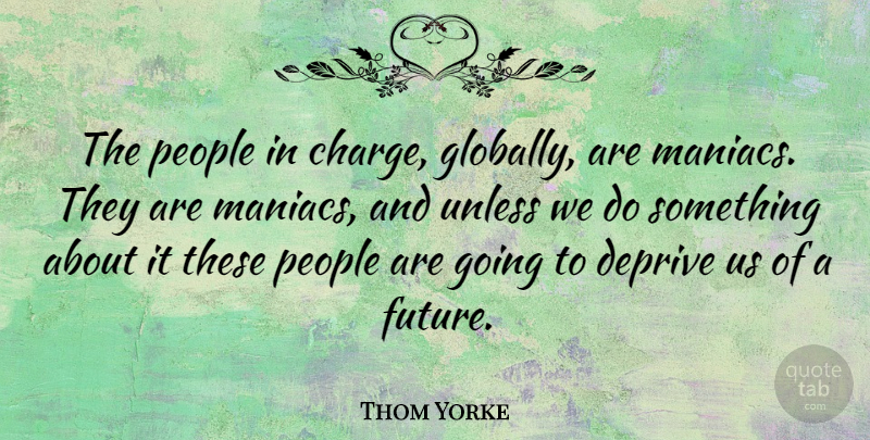 Thom Yorke Quote About People, Maniacs: The People In Charge Globally...