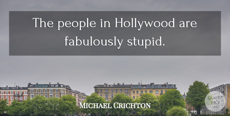 Michael Crichton Quote About Stupid, People, Hollywood: The People In Hollywood Are...