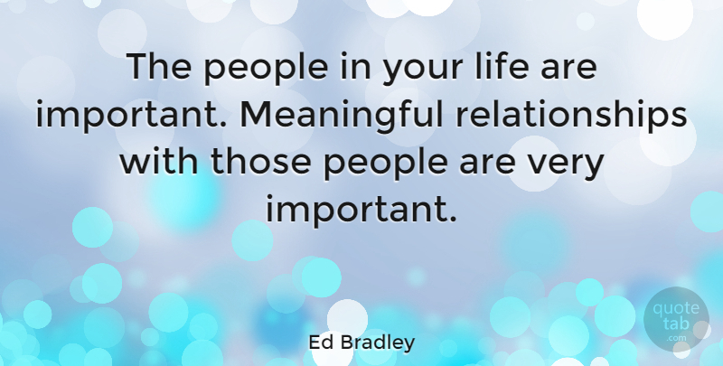 Ed Bradley Quote About Meaningful, People, Important: The People In Your Life...