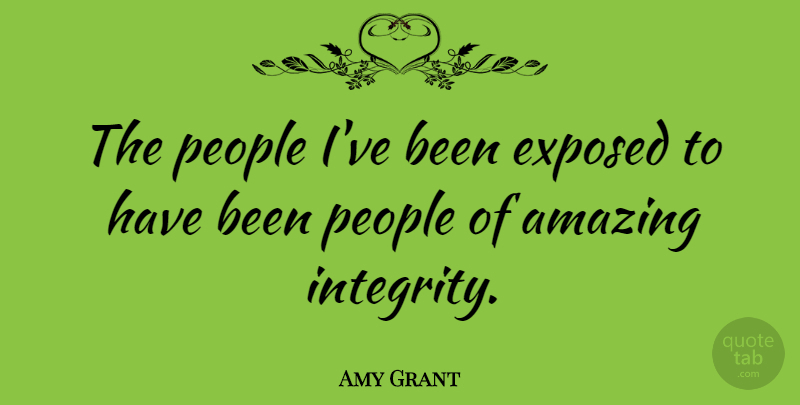 Amy Grant Quote About Integrity, People, Exposed: The People Ive Been Exposed...