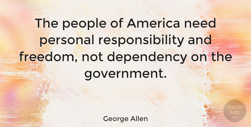 George Allen Quote About America, Dependency, Freedom, Government, People: The People Of America Need...