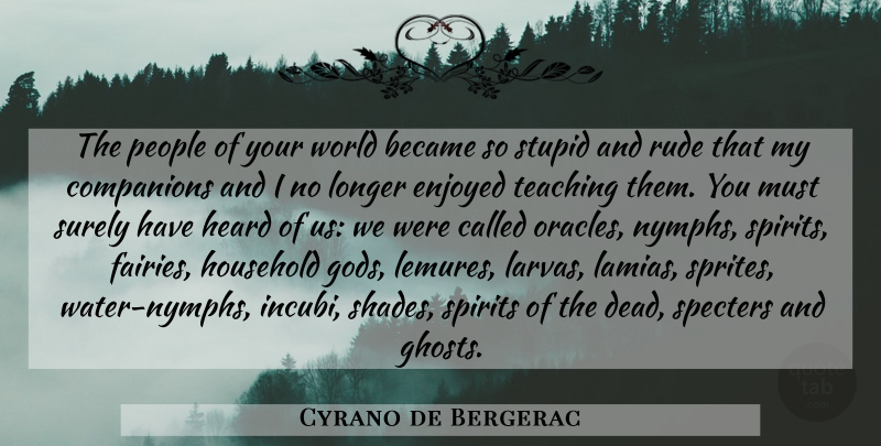 Cyrano de Bergerac Quote About Stupid, Teaching, Nymphs: The People Of Your World...