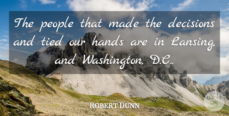 Robert Dunn Quote About Decisions, Hands, People, Tied: The People That Made The...