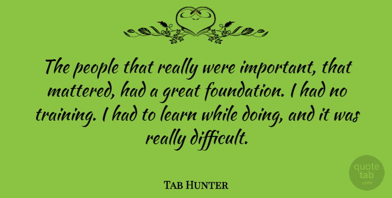 Tab Hunter Quote About People, Training, Important: The People That Really Were...