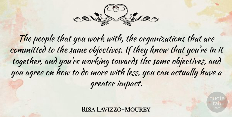 Risa Lavizzo-Mourey Quote About Agree, Committed, Greater, People, Towards: The People That You Work...